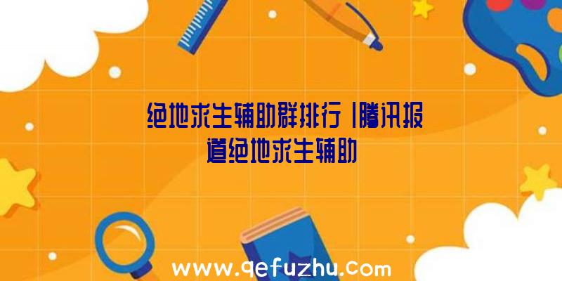 「绝地求生辅助群排行」|腾讯报道绝地求生辅助